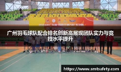 广州羽毛球队配合排名创新高展现团队实力与竞技水平提升