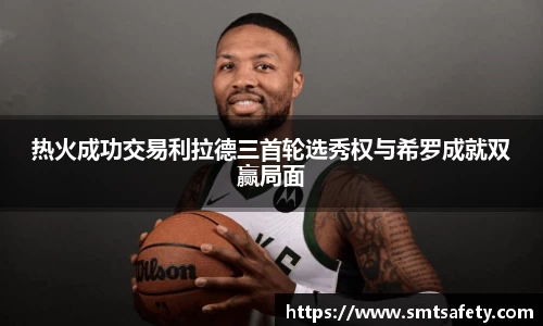热火成功交易利拉德三首轮选秀权与希罗成就双赢局面