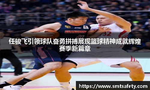 任骏飞引领球队奋勇拼搏展现篮球精神成就辉煌赛季新篇章
