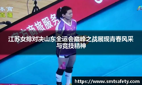 江苏女排对决山东全运会巅峰之战展现青春风采与竞技精神