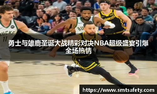 勇士与雄鹿圣诞大战精彩对决NBA超级盛宴引爆全场热情