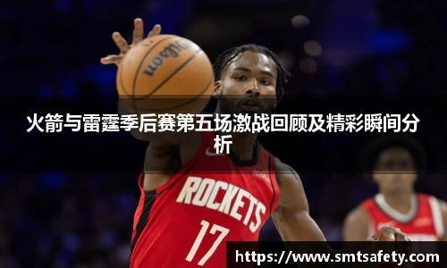 火箭与雷霆季后赛第五场激战回顾及精彩瞬间分析