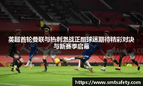 英超首轮曼联与热刺激战正酣球迷期待精彩对决与新赛季启幕